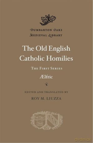 The Old English Catholic Homilies: The First Series (Dumbarton Oaks Medieval Library) - Aelfric [KSIĄŻKA]