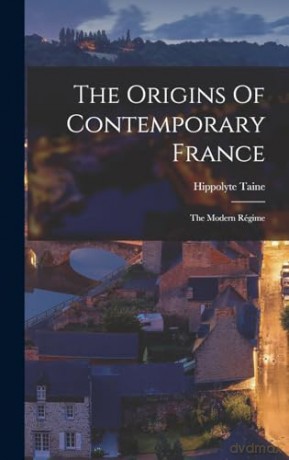 The Origins Of Contemporary France: The Modern Régime - Hippolyte Taine [KSIĄŻKA]