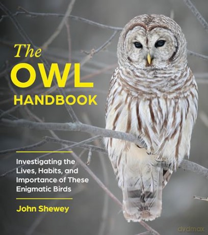 The Owl Handbook: Investigating the Lives, Habits, and Importance of These Enigmatic Birds - John Shewey [KSIĄŻKA]
