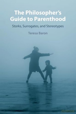 The Philosopher's Guide to Parenthood: Storks, Surrogates, and Stereotypes - Teresa Baron [KSIĄŻKA]