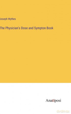 The Physician's Dose and Sympton Book - Joseph Wythes [KSIĄŻKA]