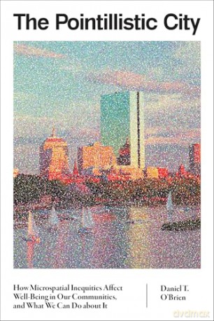 The Pointillistic City: How Microspatial Inequities Affect Well-Being in Our Communities, and What We Can Do about It - Daniel T. O'Brien [KSIĄŻKA]