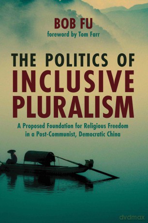 The Politics of Inclusive Pluralism: A Proposed Foundation for Religious Freedom in a Post-Communist, Democratic China - Bob Fu [KSIĄŻKA]