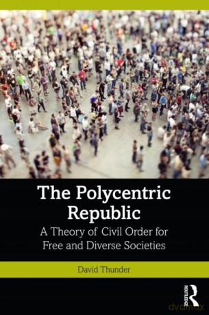 The Polycentric Republic: A Theory of Civil Order for Free and Diverse Societies - David Thunder [KSIĄŻKA]