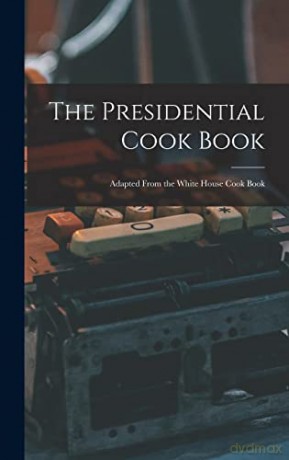 The Presidential Cook Book: Adapted From the White House Cook Book - Anonymous [KSIĄŻKA]