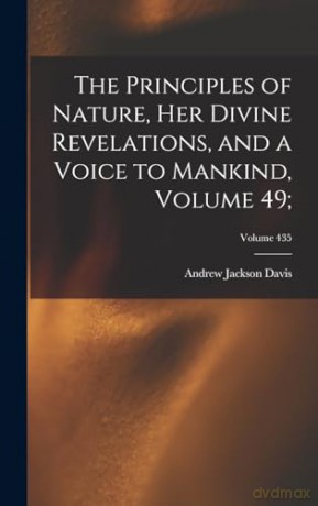 The Principles of Nature, Her Divine Revelations, and a Voice to Mankind, Volume 49;; Volume 435 - Andrew Jackson Davis [KSIĄŻKA]