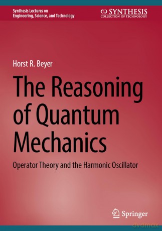 The Reasoning of Quantum Mechanics: Operator Theory and the Harmonic Oscillator (Synthesis Lectures on Engineering, Science, and Technology) - Horst R. Beyer [KSIĄŻKA]