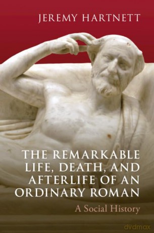 The Remarkable Life, Death, and Afterlife of an Ordinary Roman: A Social History - Jeremy Hartnett [KSIĄŻKA]