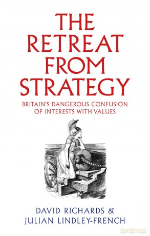 The Retreat from Strategy: Britain's Dangerous Confusion of Interests with Values - David Richards [KSIĄŻKA]