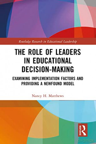 The Role of Leaders in Educational Decision-Making: Examining Implementation Factors and Providing a Newfound Model (Routledge Research in Educational Leadership) - Nancy H. Matthews [KSIĄŻKA]