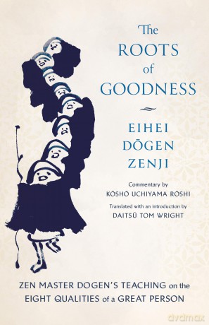 The Roots of Goodness: Zen Master Dogens Teaching on the Eight Qualities of a Great Person - Kosho Uchiyama Roshi [KSIĄŻKA]
