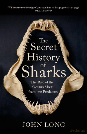 The Secret History of Sharks: The Rise of the Ocean's Most Fearsome Predators - John Long [KSIĄŻKA]