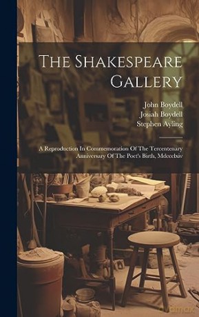 The Shakespeare Gallery: A Reproduction In Commemoration Of The Tercentenary Anniversary Of The Poet's Birth, Mdccclxiv - John Boydell [KSIĄŻKA]