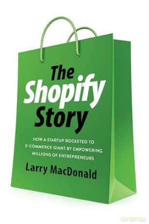 The Shopify Story: How a Startup Rocketed to E-Commerce Giant by Empowering Millions of Entrepreneurs - Larry MacDonald [KSIĄŻKA]