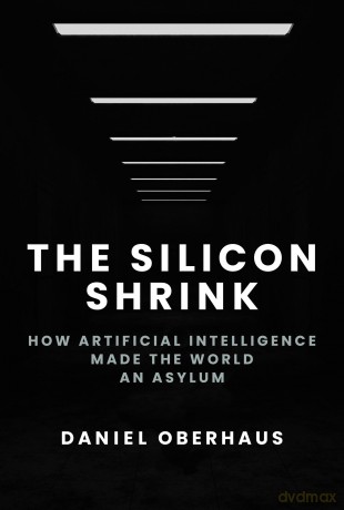 The Silicon Shrink: How Artificial Intelligence Made the World an Asylum - Daniel Oberhaus [KSIĄŻKA]