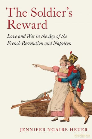 The Soldier's Reward: Love and War in the Age of the French Revolution and Napoleon - Jennifer Ngaire Heuer [KSIĄŻKA]
