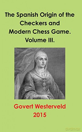 The Spanish Origin of the Checkers and Modern Chess Game. Volume III. - Govert Westerveld [KSIĄŻKA]