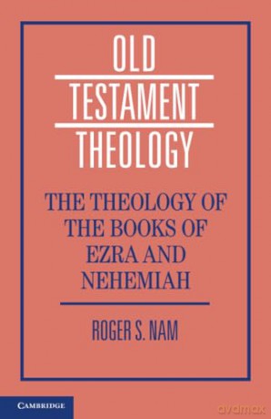 The Theology of the Books of Ezra and Nehemiah (Old Testament Theology) - Roger S. Nam [KSIĄŻKA]