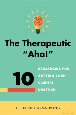 The Therapeutic "Aha!" - 10 Strategies for Getting Your Clients Unstuck - Courtney Armstrong [KSIĄŻKA]