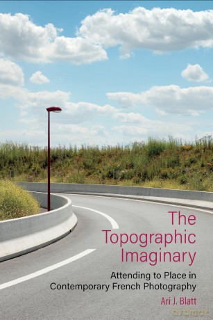 The Topographic Imaginary: Attending to Place in Contemporary French Photography: 84 (Contemporary French and Francophone Cultures) - Ari J. Blatt [KSIĄŻKA]