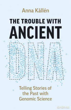 The Trouble with Ancient DNA: Telling Stories of the Past with Genomic Science - Anna Källén [KSIĄŻKA]