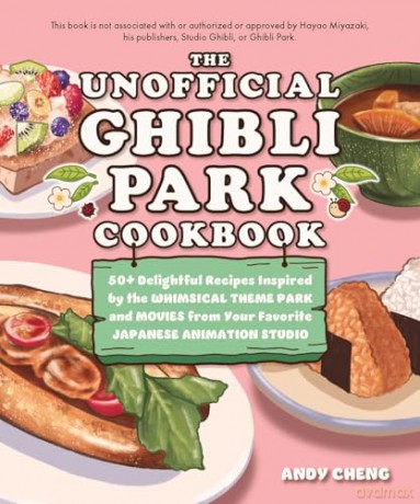 The Unofficial Ghibli Park Cookbook: 50+ Delightful Recipes Inspired by the Whimsical Theme Park and Movies from Your Favorite Japanese Animation Studio (Unofficial Studio Ghibli Books) - Andy Cheng [KSIĄŻKA]