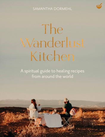 The Wanderlust Kitchen: Plant-based recipes for adventurous souls: A spiritual guide to healing recipes from around the world - Samantha Dormehl [KSIĄŻKA]