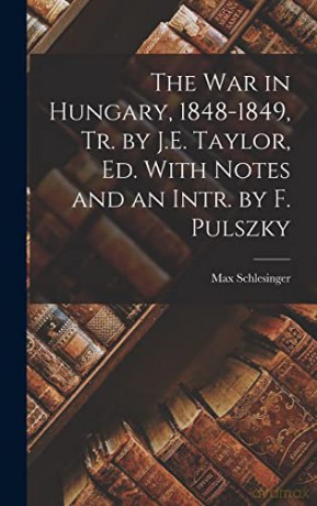 The War in Hungary, 1848-1849, Tr. by J.E. Taylor, Ed. With Notes and an Intr. by F. Pulszky - Max Schlesinger [KSIĄŻKA]