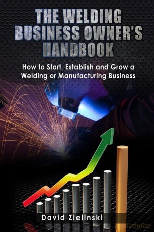 The Welding Business Owner's Hand Book: How to Start, Establish and Grow a Welding or Manufacturing Business - David Zielinski [KSIĄŻKA]