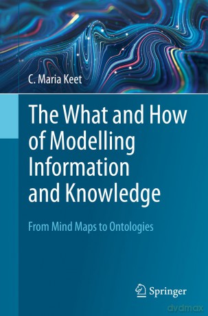 The What and How of Modelling Information and Knowledge: From Mind Maps to Ontologies - C. Maria Keet [KSIĄŻKA]