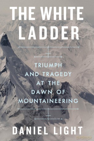 The White Ladder: Triumph and Tragedy at the Dawn of Mountaineering - Daniel Light [KSIĄŻKA]
