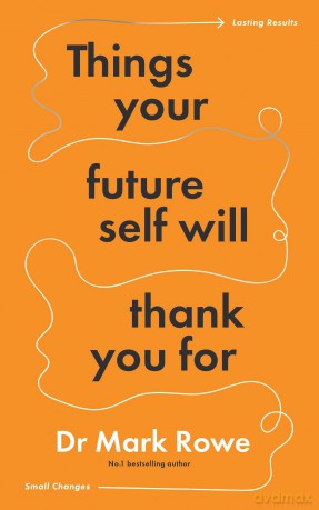 Things Your Future Self Will Thank You For: Small changes, lasting results - Dr Mark Rowe [KSIĄŻKA]