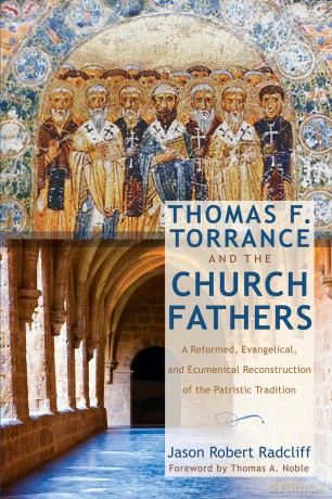 Thomas F. Torrance and the Church Fathers: A Reformed, Evangelical, and Ecumenical Reconstruction of the Patristic Tradition - Jason R Radcliff [KSIĄŻKA]