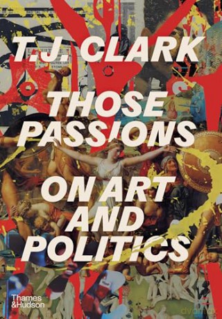 Those Passions: On Art and Politics - T. J. Clark [KSIĄŻKA]