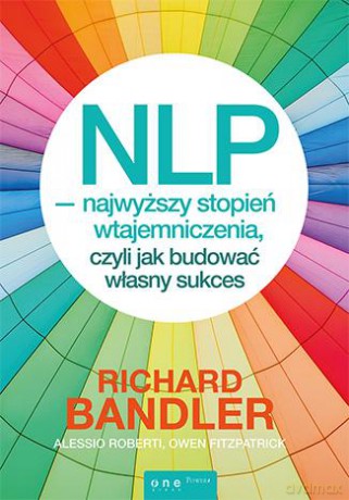 Nlp Najwyższy Stopień Wtajemniczenia Czyli Jak Budować Własny Sukces - Richard Bandler,Alessio Roberti,Owen Fitzpatrick [KSIĄŻKA]