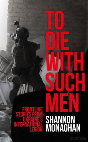 To Die With Such Men: Frontline Stories from Ukraine's International Legion - Shannon Monaghan [KSIĄŻKA]