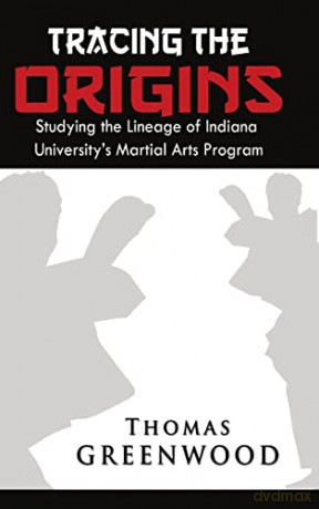 Tracing the Origins: Studying the Lineage of Indiana University's Martial Arts Program - Thomas Greenwood [KSIĄŻKA]