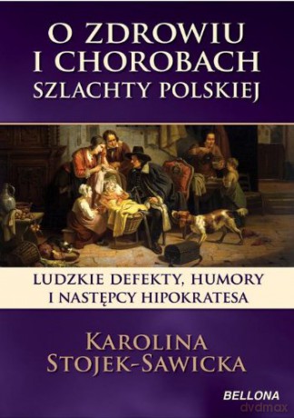 O Zdrowiu I Chorobach Szlachty Polskiej - Karolina Stojek-Sawicka [KSIĄŻKA]