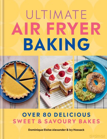 Ultimate Air Fryer Baking: 80 Delicious Sweet and Savoury Bakes - Dominique Eloise Alexander [KSIĄŻKA]