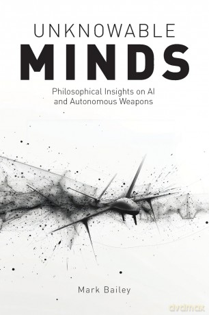 Unknowable Minds: Philosophical Insights on AI and Autonomous Weapons - Mark Bailey [KSIĄŻKA]