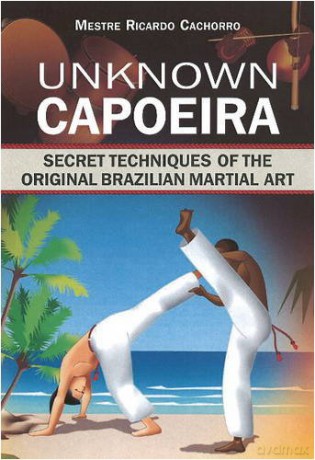 Unknown Capoeira: Hidden Secrets of the Original Brazilian Capoeira: Volume I: Secret Techniques of the Original Brazilian Martial Art - Mestre Ricardo [KSIĄŻKA]
