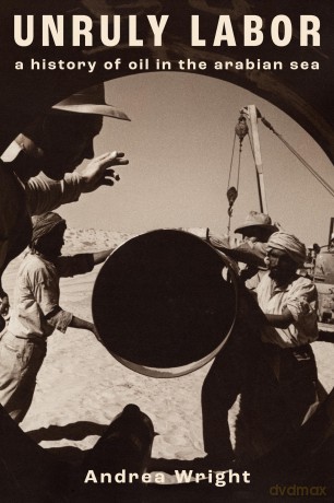 Unruly Labor: A History of Oil in the Arabian Sea (Stanford Studies in Middle Eastern and Islamic Societies and Cultures) - Andrea Wright [KSIĄŻKA]