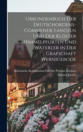 Urkundenbuch Der Deutschordens-Commende Langeln Und Der Klöster Himmelpforten Und Waterler in Der Grafschaft Wernigerode - Eduard Jacobs [KSIĄŻKA]