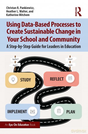 Using Data-Based Processes to Create Sustainable Change in Your School and Community: A Step-by-Step Guide for Leaders in Education - Christan R. Pankiewicz [KSIĄŻKA]