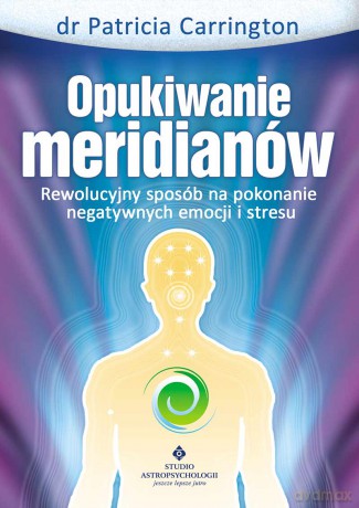 Opukiwanie Meridianów Rewolucyjny Sposób Na Pokonanie Negatywnych Emocji I Stresu - Patricia Carrington [KSIĄŻKA]