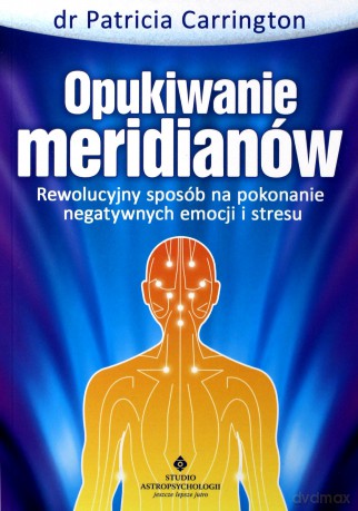 Opukiwanie Meridianów Rewolucyjny Sposób Na Pokonanie Negatywnych Emocji I Stresu - Patricia Carrington [KSIĄŻKA]