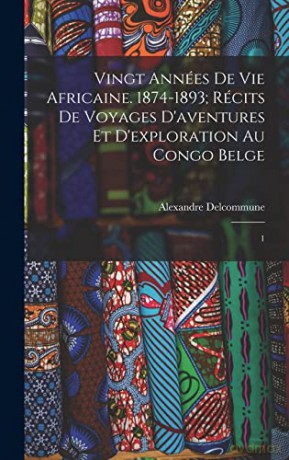 Vingt années de vie africaine. 1874-1893; récits de voyages d'aventures et d'exploration au Congo Belge: 1 - Alexandre Delcommune [KSIĄŻKA]