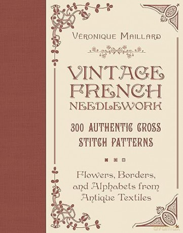 Vintage French Needlework: 300 Authentic Cross-Stitch Patterns-Flowers, Borders, and Alphabets from Antique Textiles - Véronique Maillard [KSIĄŻKA]
