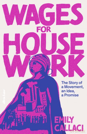 Wages for Housework: The Story of a Movement, an Idea, a Promise - Emily Callaci [KSIĄŻKA]