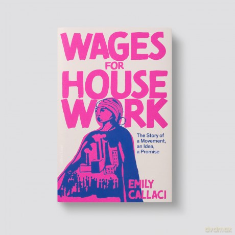 Wages for Housework: The Story of a Movement, an Idea, a Promise - Emily Callaci [KSIĄŻKA]